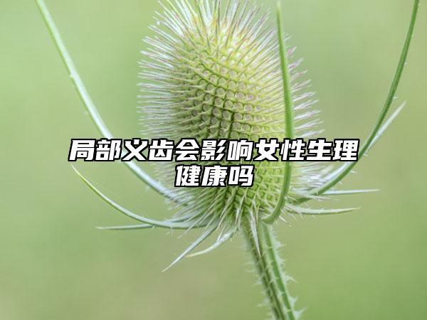 局部义齿会影响女性生理健康吗
