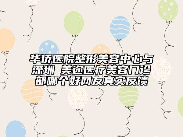 华侨医院整形美容中心与​深圳蒳美迩医疗美容门诊部哪个好网友真实反馈