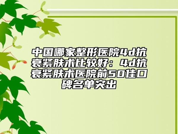 中国哪家整形医院4d抗衰紧肤术比较好：4d抗衰紧肤术医院前50佳口碑名单突出