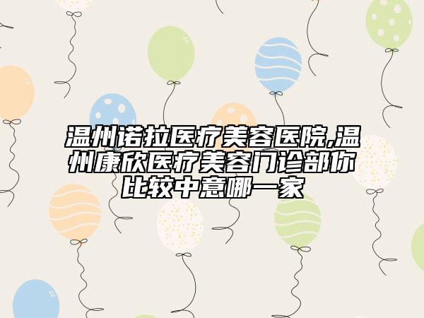 温州诺拉医疗美容医院,温州康欣医疗美容门诊部你比较中意哪一家