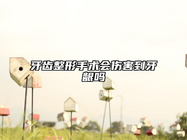 牙齿整形手术会伤害到牙龈吗