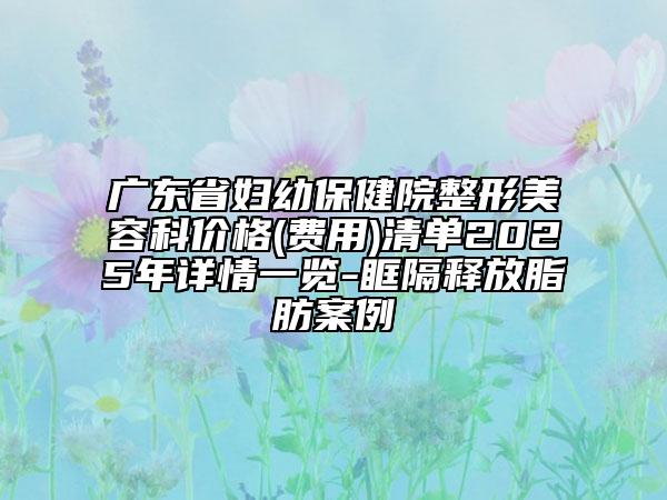 广东省妇幼保健院整形美容科价格(费用)清单2025年详情一览-眶隔释放脂肪案例