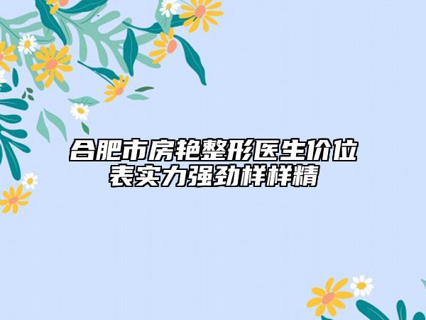 合肥市房艳整形医生价位表实力强劲样样精