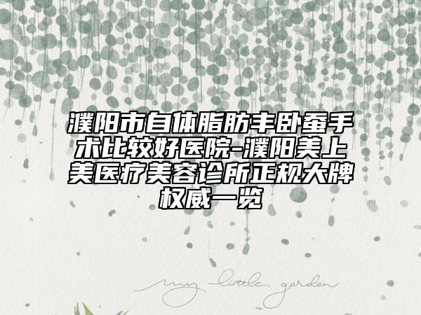 濮阳市自体脂肪丰卧蚕手术比较好医院-濮阳美上美医疗美容诊所正规大牌权威一览