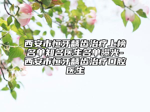西安市恒牙龋齿治疗上榜名单知名医生名单曝光-西安市恒牙龋齿治疗口腔医生