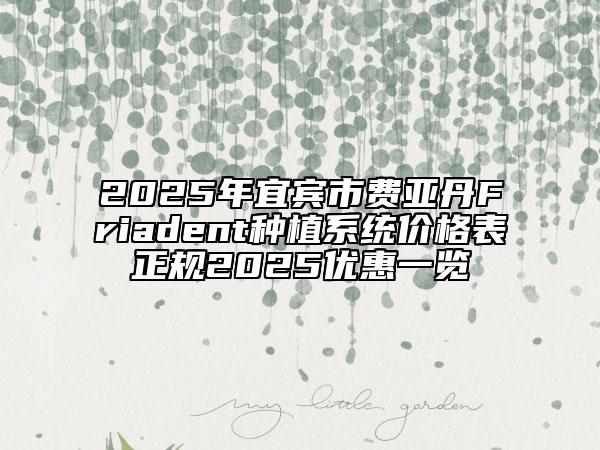 2025年宜宾市费亚丹Friadent种植系统价格表正规2025优惠一览