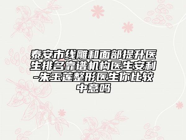 泰安市线雕和面部提升医生排名靠谱机构医生安利-朱玉莲整形医生你比较中意吗