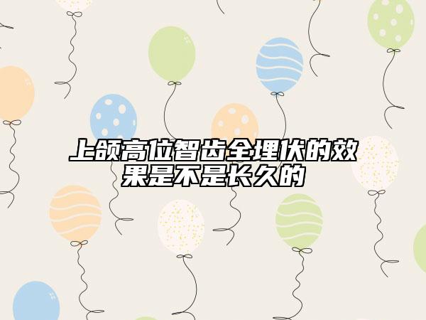 上颌高位智齿全埋伏的效果是不是长久的