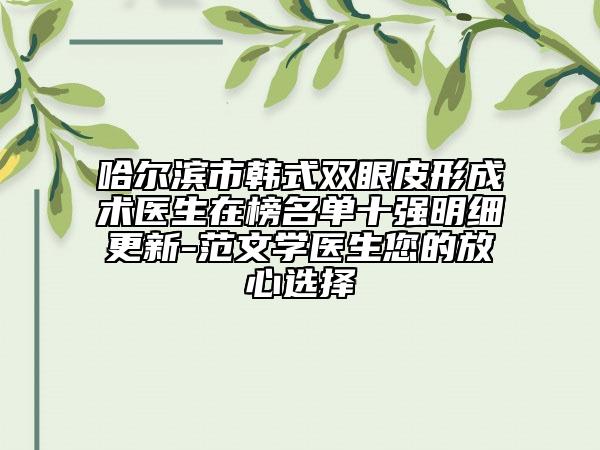哈尔滨市韩式双眼皮形成术医生在榜名单十强明细更新-范文学医生您的放心选择