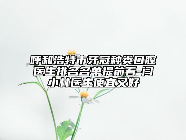 呼和浩特市牙冠种类口腔医生排名名单提前看-闫小林医生便宜又好