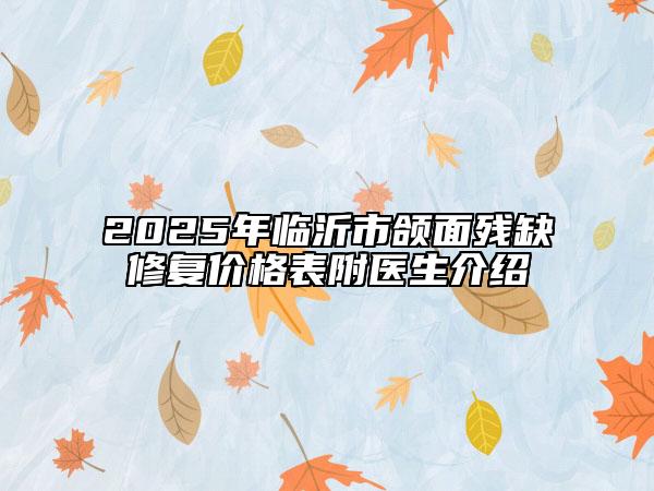 2025年临沂市颌面残缺修复价格表附医生介绍