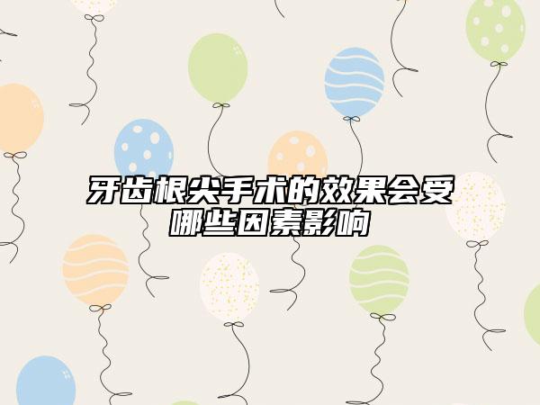 牙齿根尖手术的效果会受哪些因素影响