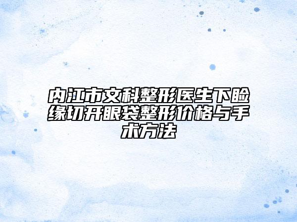 内江市文科整形医生下睑缘切开眼袋整形价格与手术方法
