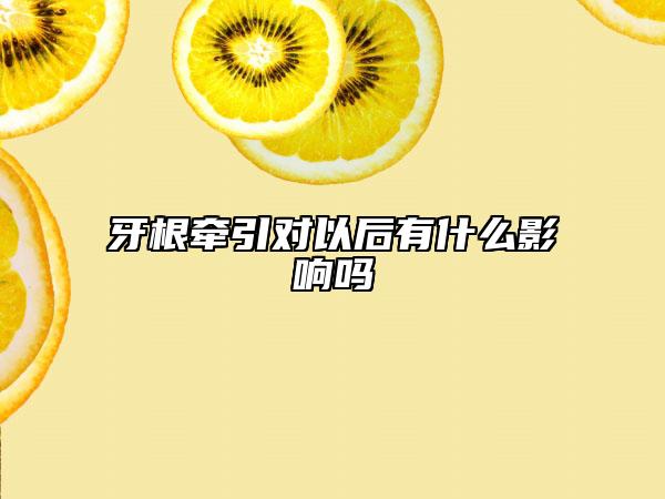 牙根牵引对以后有什么影响吗
