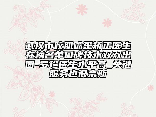 武汉市咬肌嘴歪矫正医生在榜名单口碑技术双双出圈-罗珍医生水平高_关键服务也很奈斯