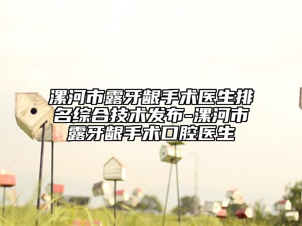 漯河市露牙龈手术医生排名综合技术发布-漯河市露牙龈手术口腔医生