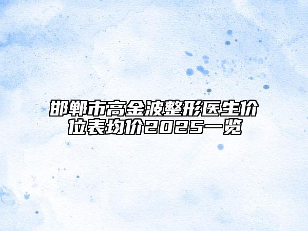 邯郸市高金波整形医生价位表均价2025一览