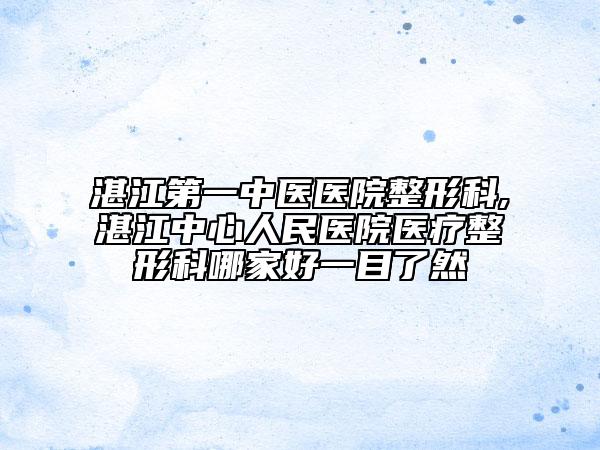 湛江第一中医医院整形科,湛江中心人民医院医疗整形科哪家好一目了然