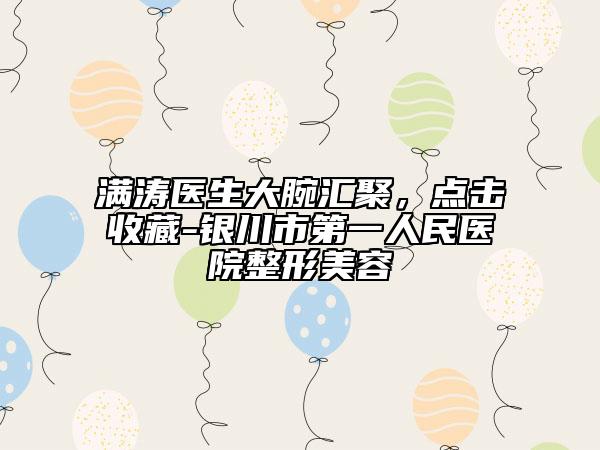 满涛医生大腕汇聚，点击收藏-银川市第一人民医院整形美容