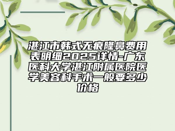 湛江市韩式无痕隆鼻费用表明细2025详情-广东医科大学湛江附属医院医学美容科手术一般要多少价格