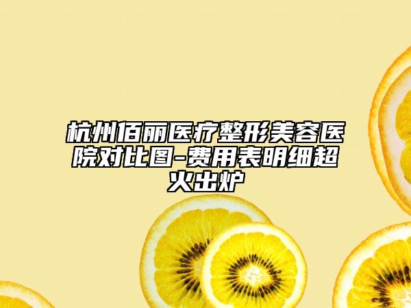 杭州佰丽医疗整形美容医院对比图-费用表明细超火出炉