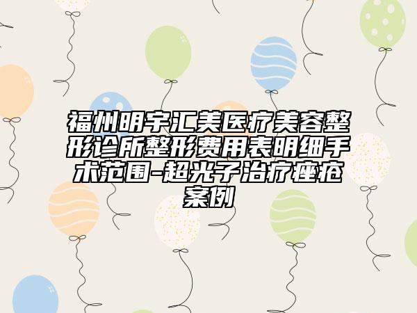 福州明宇汇美医疗美容整形诊所整形费用表明细手术范围-超光子治疗痤疮案例
