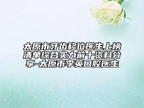 太原市牙齿移位医生上榜清单综合实力前十资料分享-太原市李英口腔医生