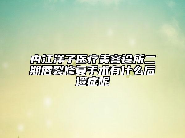 内江洋子医疗美容诊所二期唇裂修复手术有什么后遗症呢