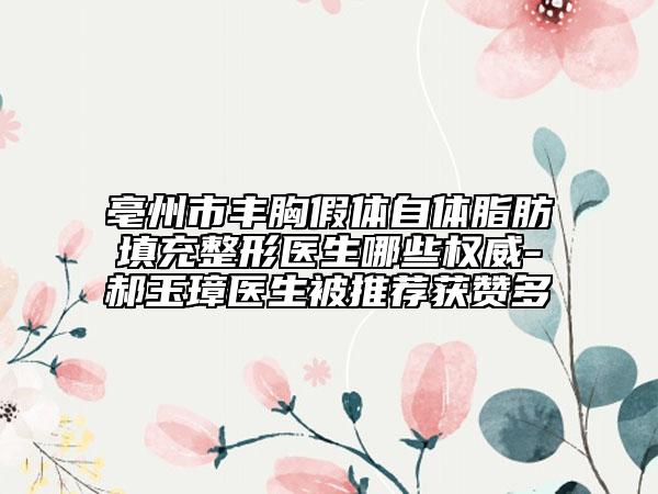 亳州市丰胸假体自体脂肪填充整形医生哪些权威-郝玉璋医生被推荐获赞多