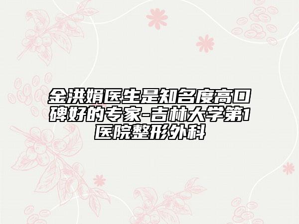 金洪娟医生是知名度高口碑好的专家-吉林大学第1医院整形外科