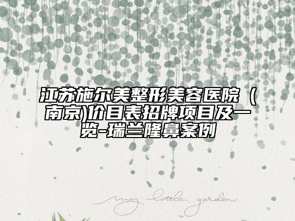 江苏施尔美整形美容医院（南京)价目表招牌项目及一览-瑞兰隆鼻案例