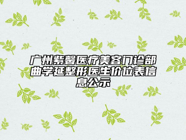 广州紫馨医疗美容门诊部曲学延整形医生价位表信息公示