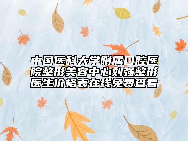 中国医科大学附属口腔医院整形美容中心刘强整形医生价格表在线免费查看