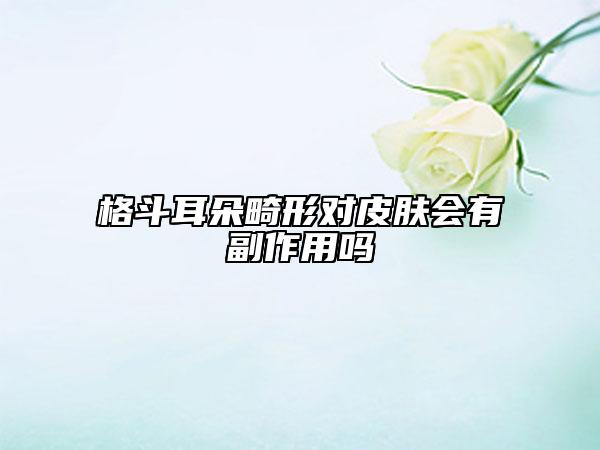 格斗耳朵畸形对皮肤会有副作用吗