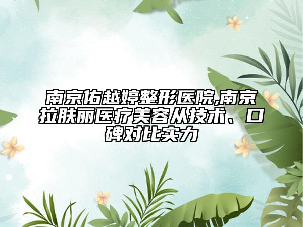 南京佑越婷整形医院,南京拉肤丽医疗美容从技术、口碑对比实力
