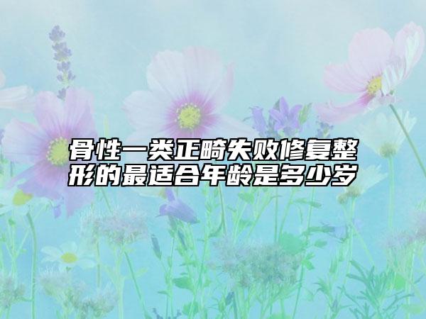 骨性一类正畸失败修复整形的最适合年龄是多少岁