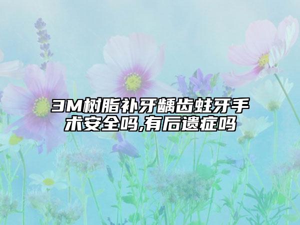 3M树脂补牙龋齿蛀牙手术安全吗,有后遗症吗