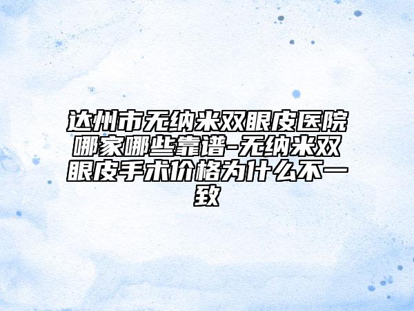 达州市无纳米双眼皮医院哪家哪些靠谱-无纳米双眼皮手术价格为什么不一致