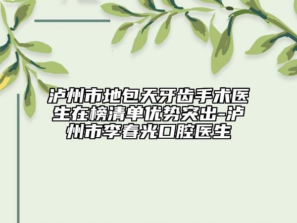 泸州市地包天牙齿手术医生在榜清单优势突出-泸州市李春光口腔医生