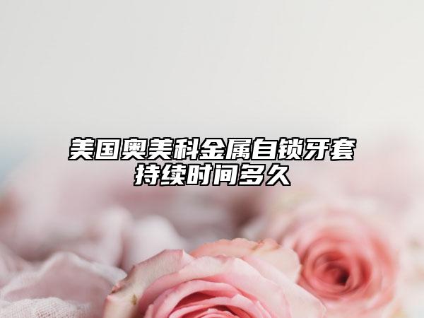 美国奥美科金属自锁牙套持续时间多久