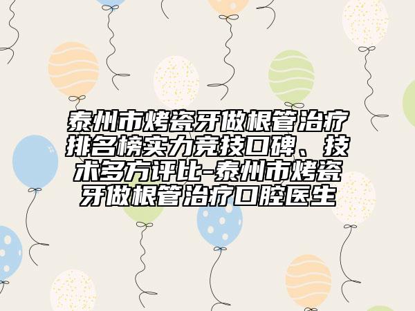 泰州市烤瓷牙做根管治疗排名榜实力竞技口碑、技术多方评比-泰州市烤瓷牙做根管治疗口腔医生