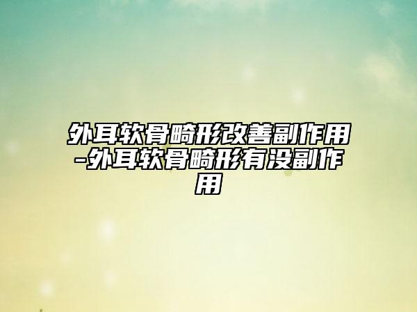 外耳软骨畸形改善副作用-外耳软骨畸形有没副作用