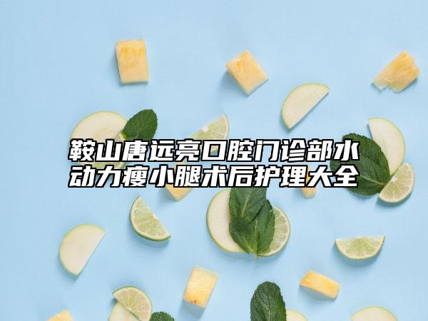 鞍山唐远亮口腔门诊部水动力瘦小腿术后护理大全