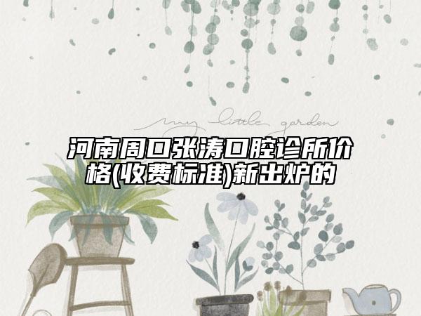 河南周口张涛口腔诊所价格(收费标准)新出炉的