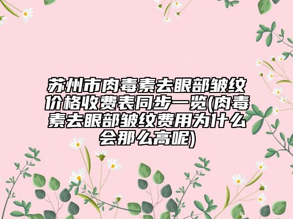 苏州市肉毒素去眼部皱纹价格收费表同步一览(肉毒素去眼部皱纹费用为什么会那么高呢)
