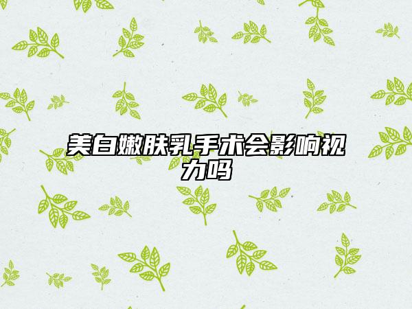 美白嫩肤乳手术会影响视力吗