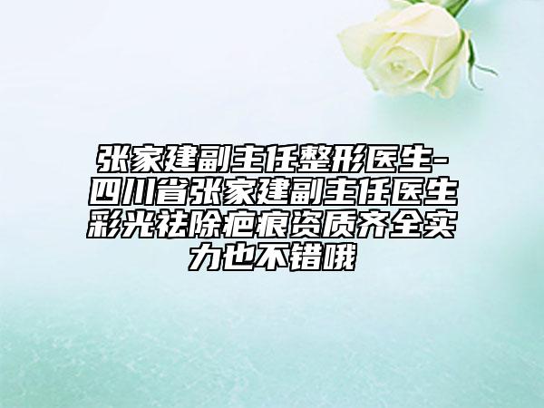 张家建副主任整形医生-四川省张家建副主任医生彩光祛除疤痕资质齐全实力也不错哦