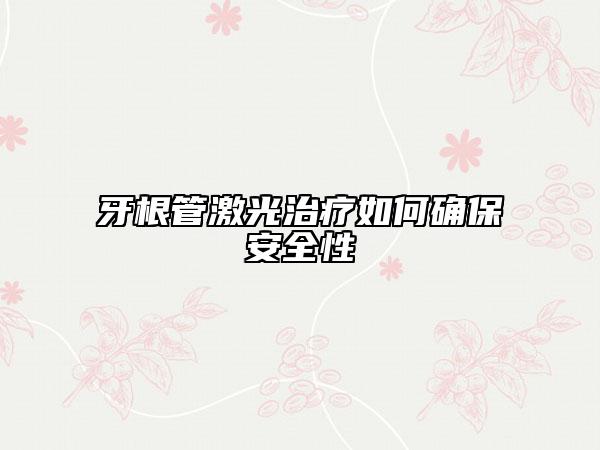 牙根管激光治疗如何确保安全性