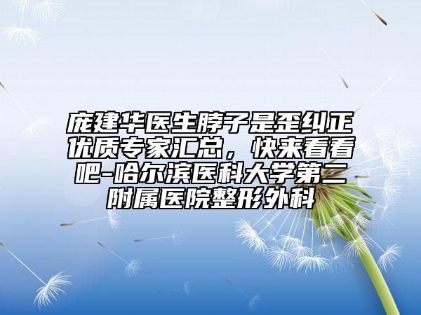 庞建华医生脖子是歪纠正优质专家汇总，快来看看吧-哈尔滨医科大学第二附属医院整形外科