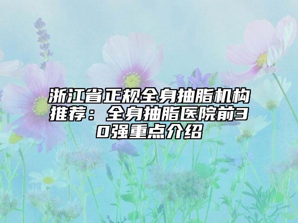 浙江省正规全身抽脂机构推荐：全身抽脂医院前30强重点介绍